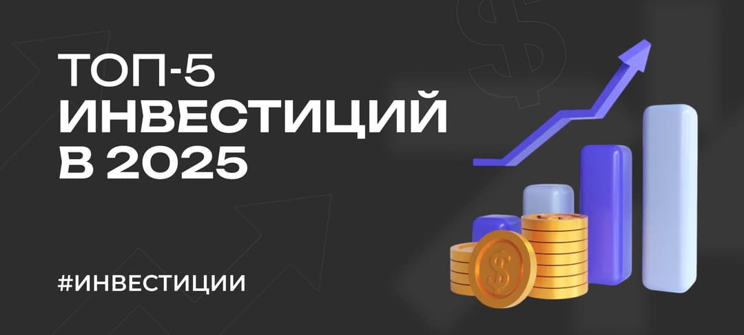 Топ-5 инвестиций в 2025 году: куда вложить деньги